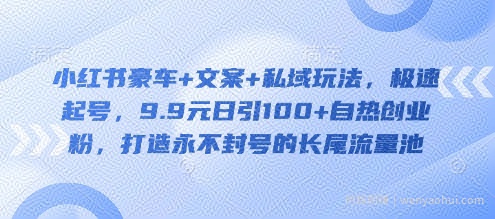 小红书豪车+文案+私域玩法,极速起号,9.9元日引100+自热创业粉,打造永不封号的长尾流量池