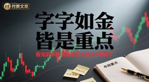 付费文章：字字如金 皆是重点， 看完后 你就清楚该怎么在大A布局了