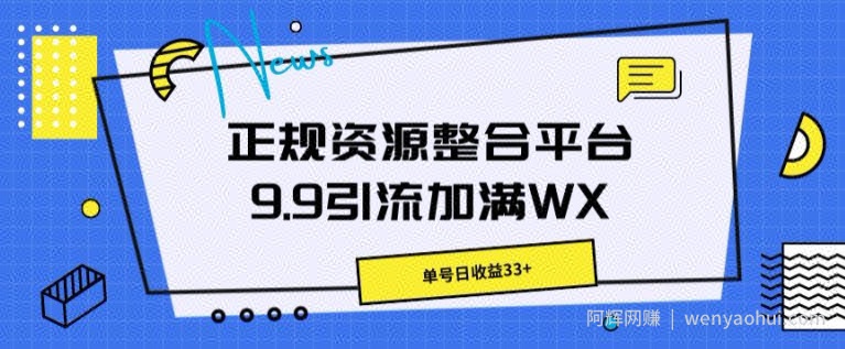 正规资源整合平台9.9引流加满WX，单号日收益33+