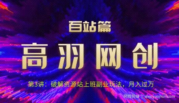 高羽网创百站篇第3讲：破解资源站上班副业玩法，月入过万【视频课程】