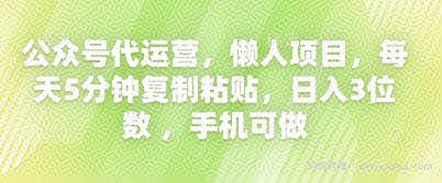 公众号代运营，懒人项目，每天5分钟复制粘贴，日入3位数 ，手机可做