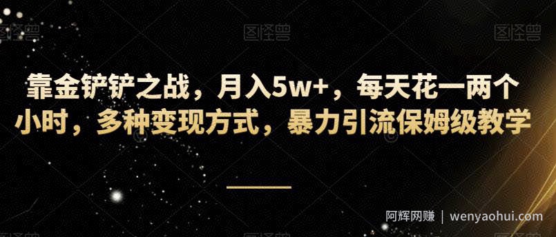 靠金铲铲之战，月入5w+，每天花一两个小时，多种变现方式，暴力引流保姆级教学
