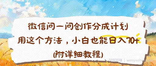 微信问一问创作分成计划，用这个方法，小白也能日入70+(附详细教程)