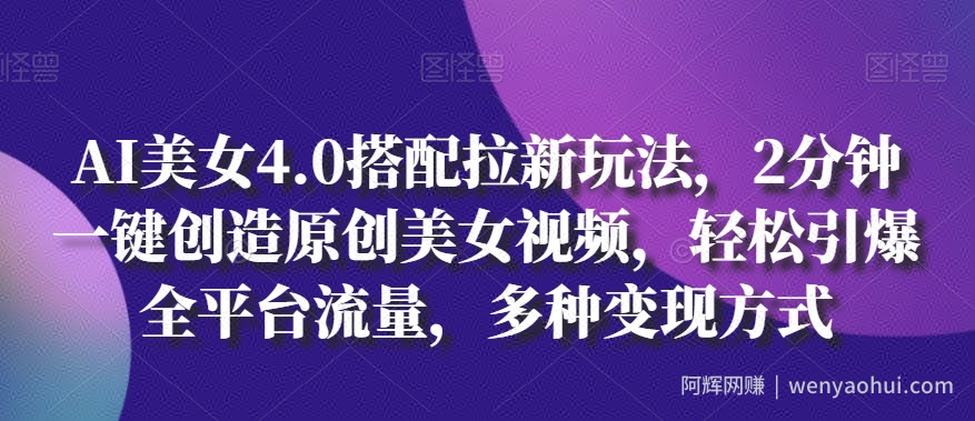AI美女4.0搭配拉新玩法，2分钟一键创造原创美女视频，轻松引爆全平台流量，多种变现方式【揭秘】