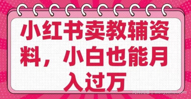 小红书卖教辅资料，0 成本，纯利润，售后成本极低，小白也能月入过W