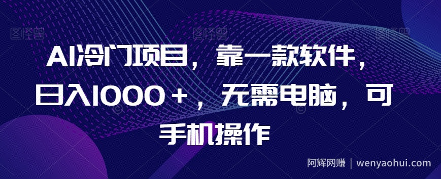 AI冷门项目，靠一款软件，日入1000＋，无需电脑，可手机操作【揭秘】