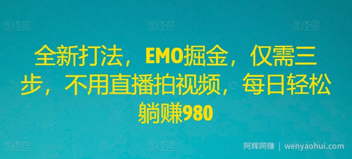 全新打法，EMO掘金，仅需三步，不用直播拍视频，每日轻松躺赚980【揭秘】