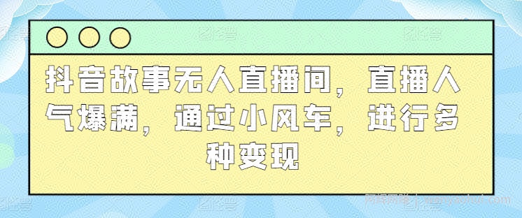 抖音故事无人直播间，直播人气爆满，通过小风车，进行多种变现