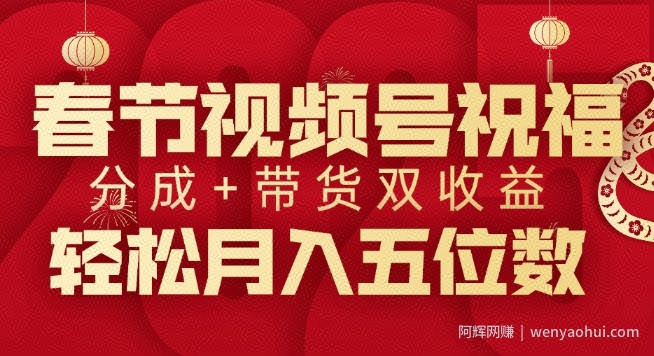 春节视频号祝福项目，撸视频号分成计划+带货，双收益月入过W