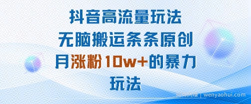 抖音高流量玩法：无脑搬运条条原创，月涨粉10w+的暴力玩法