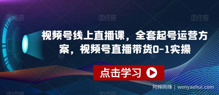 视频号线上直播课,全套起号运营方案,视频号直播带货0-1实操