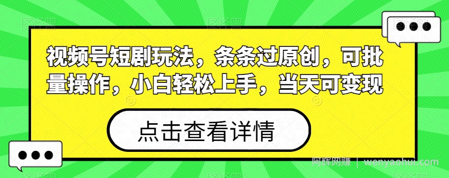 视频号短剧玩法，条条过原创，可批量操作，小白轻松上手，当天可变现