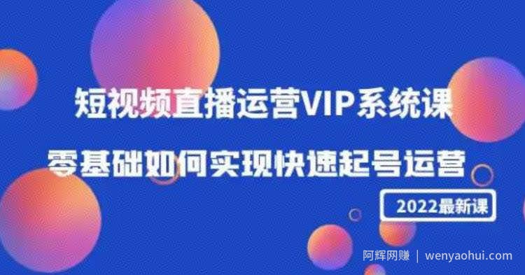 2022短视频直播运营VIP系统课：零基础如何实现快速起号运营（价值2999）