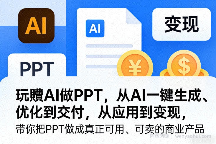玩賺AI做PPT，从AI一键生成、优化到交付，从应用到变现，带你把PPT做成真正可用、可卖的商业产品（更新0513）