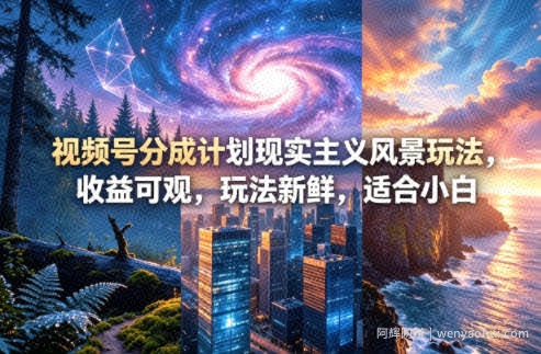 视频号分成计划现实主义风景玩法，收益可观，玩法新鲜，适合小白