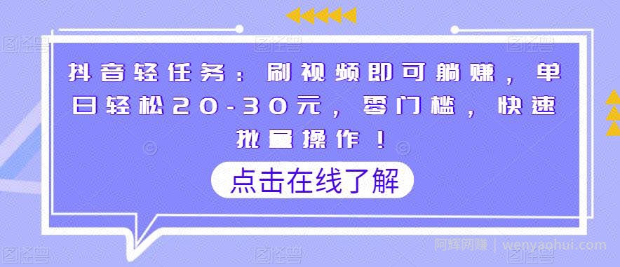 抖音轻任务：刷视频即可躺赚，单日轻松20-30元，零门槛，快速批量操作！