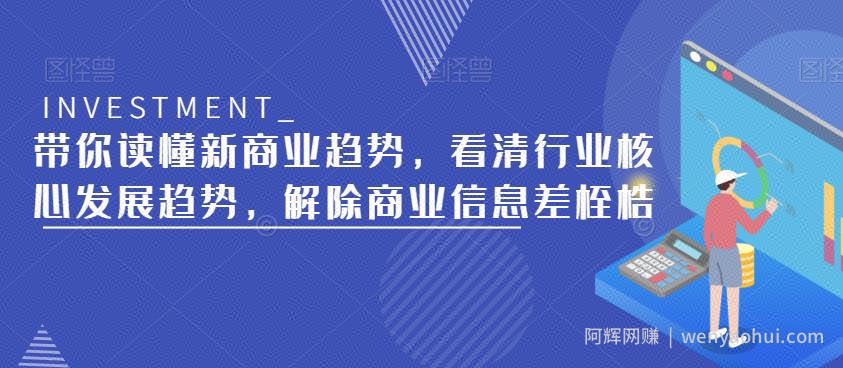 带你读懂新商业趋势，看清行业核心发展趋势，解除商业信息差桎梏