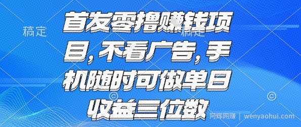 首发零撸挣钱项目 不看广告 手机随时可做 单日收益三位数【揭秘】