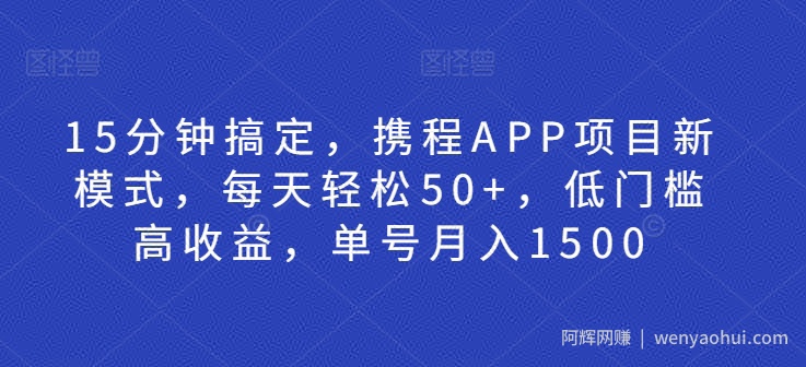 15分钟搞定，携程APP项目新模式，每天轻松50+，低门槛高收益，单号月入1500