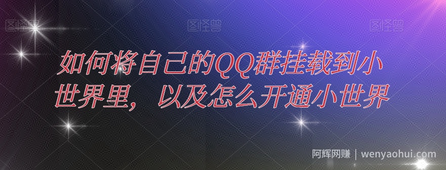 如何将自己的QQ群挂载到小世界里，以及怎么开通小世界