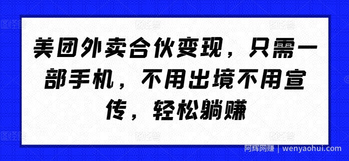 美团外卖合伙变现，只需一部手机，不用出境不用宣传，轻松躺赚!