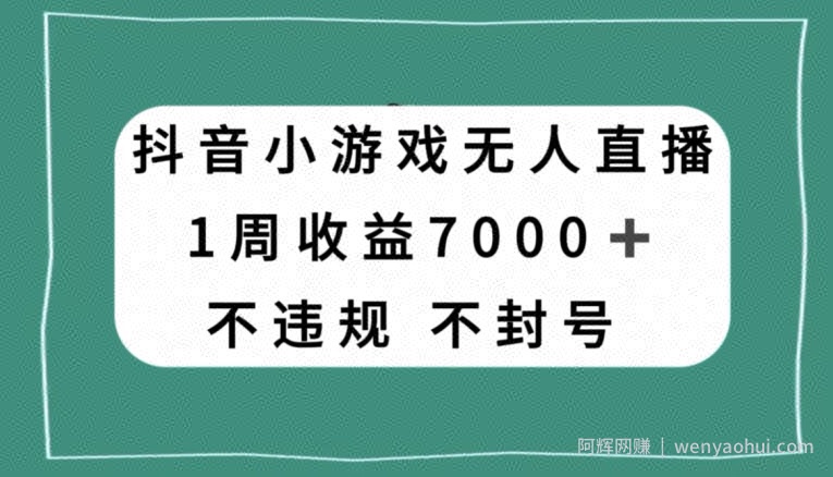 抖音小游戏无人直播，不违规不封号1周收益7000+，官方流量扶持【揭秘】