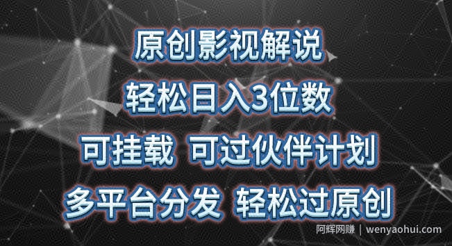 原创影视解说，轻松日入3位数，可挂载，可过伙伴计划，多平台分发轻松过原创【揭秘】