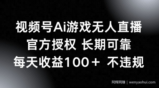 视频号AI游戏无人直播，官方授权 长期可靠，每天收益100+不违规