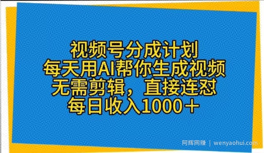 视频号分成计划，每天用AI帮你生成视频，无需剪辑，直接连怼