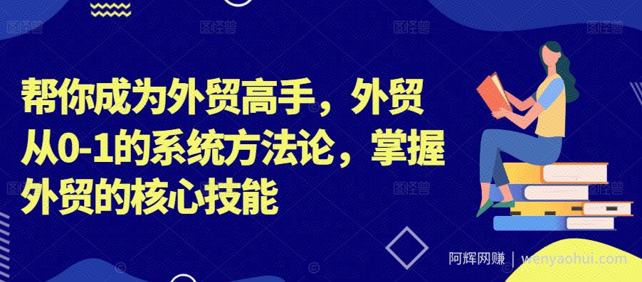 帮你成为外贸高手，外贸从0-1的系统方法论，掌握外贸的核心技能