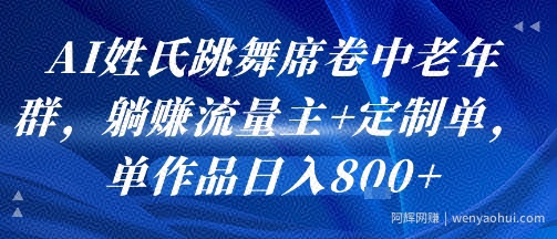 AI姓氏跳舞席卷中老年群，躺挣流量主+定制单，单作品日入8张