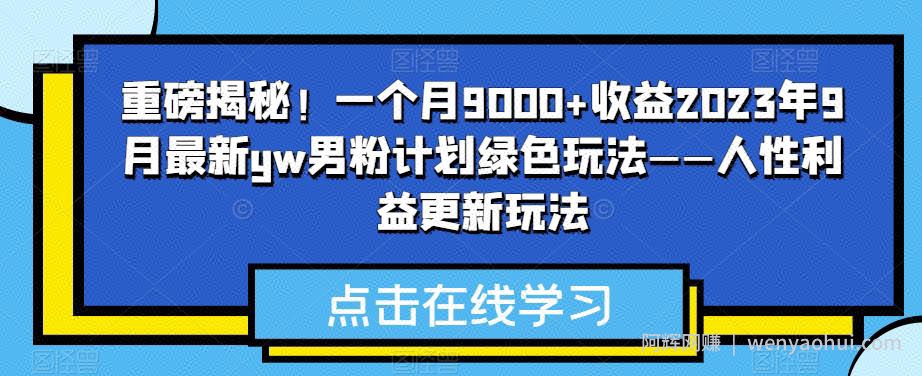 重磅揭秘！一个月9000+收益2023年9月最新yw男粉计划绿色玩法——人性利益更新玩法