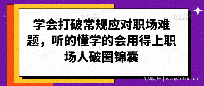 学会打破常规应对职场难题，听的懂学的会用得上职场人破圏锦囊