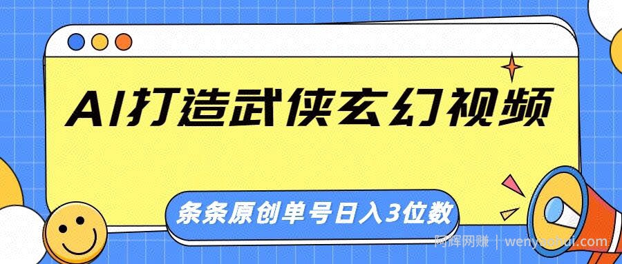 AI打造武侠玄幻视频，条条原创、画风惊艳，单号轻松日入三位数