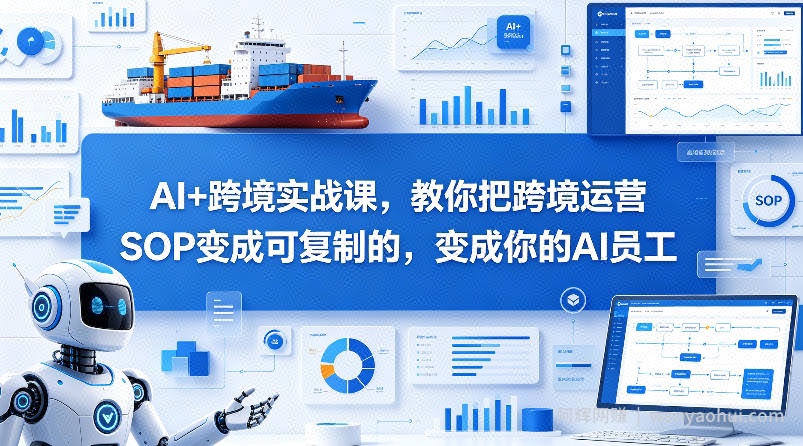 AI+跨境实战课，教你把跨境运营SOP变成可复制的，变成你的AI员工