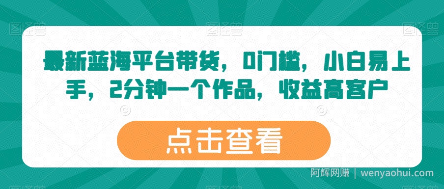 最新蓝海平台带货，0门槛，小白易上手，2分钟一个作品，收益高【揭秘】