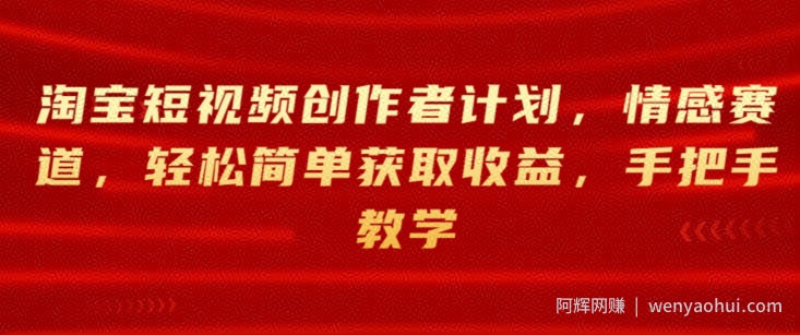 淘宝短视频创作者计划，情感赛道，轻松简单获取收益，手把手教学