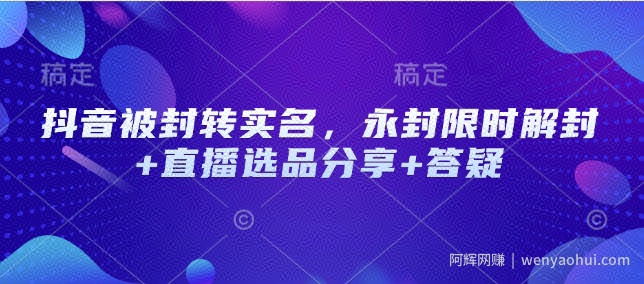 抖音被封转实名，永封限时解封+直播选品分享+答疑