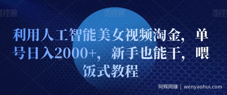 利用人工智能美女视频淘金，单号日入2000+，新手也能干，喂饭式教程