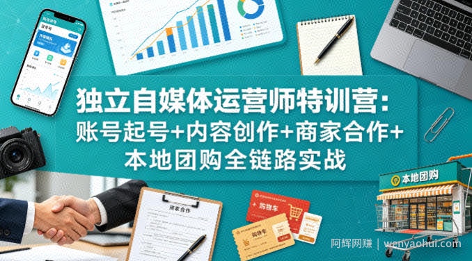 独立自媒体运营师特训营：账号起号+内容创作+商家合作+本地团购全链路实战