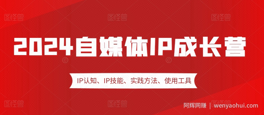 2024自媒体IP成长营，IP认知、IP技能、实践方法、使用工具、嘉宾分享等