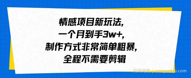 情感项目新玩法，一个月到手3w+，制作方式非常简单粗暴，全程不需要剪辑