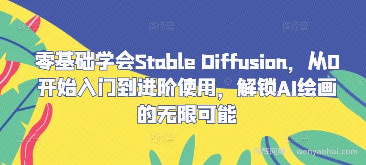 零基础学会Stable Diffusion，从0开始入门到进阶使用，解锁AI绘画的无限可能