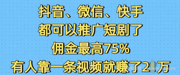 抖音微信快手都可以推广短剧了，佣金最高75%，有人靠一条视频就挣了2W