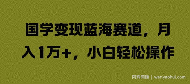 国学变现蓝海赛道，月入1W+，小白轻松操作【揭秘】
