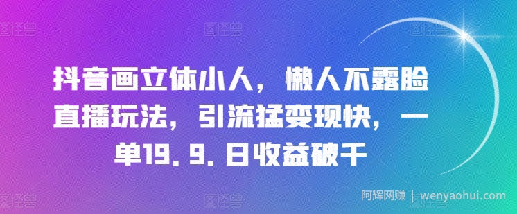 抖音画立体小人，懒人不露脸直播玩法，引流猛变现快，一单19.9.日收益破千【揭秘】