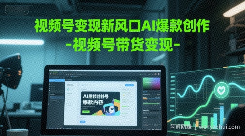 视频号变现新风口AI爆款创作-视频号带货变现