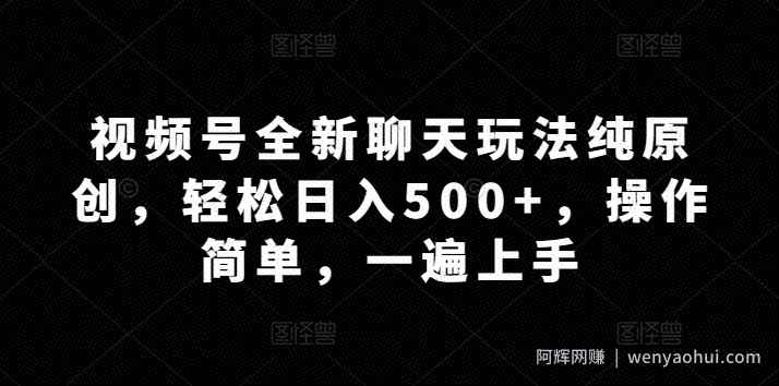视频号全新聊天玩法纯原创，轻松日入500+，操作简单，一遍上手