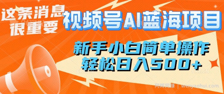 视频号AI蓝海项目，新手小白简单操作，轻松日入多张