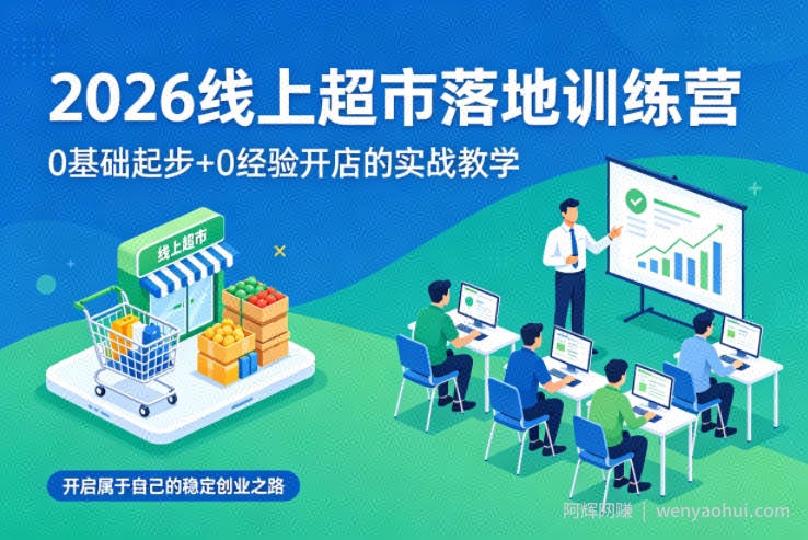 2026线上超市落地训练营，0基础起步+0经验开店的实战教学，开启属于自己的稳定创业之路